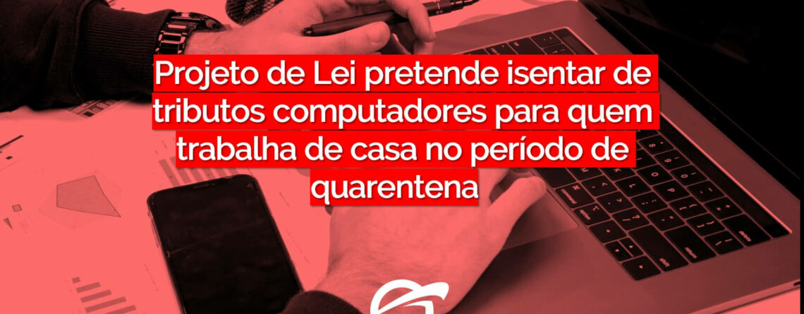 Projeto de Lei pretende isentar de tributos computadores para quem trabalha de casa no período de quarentena