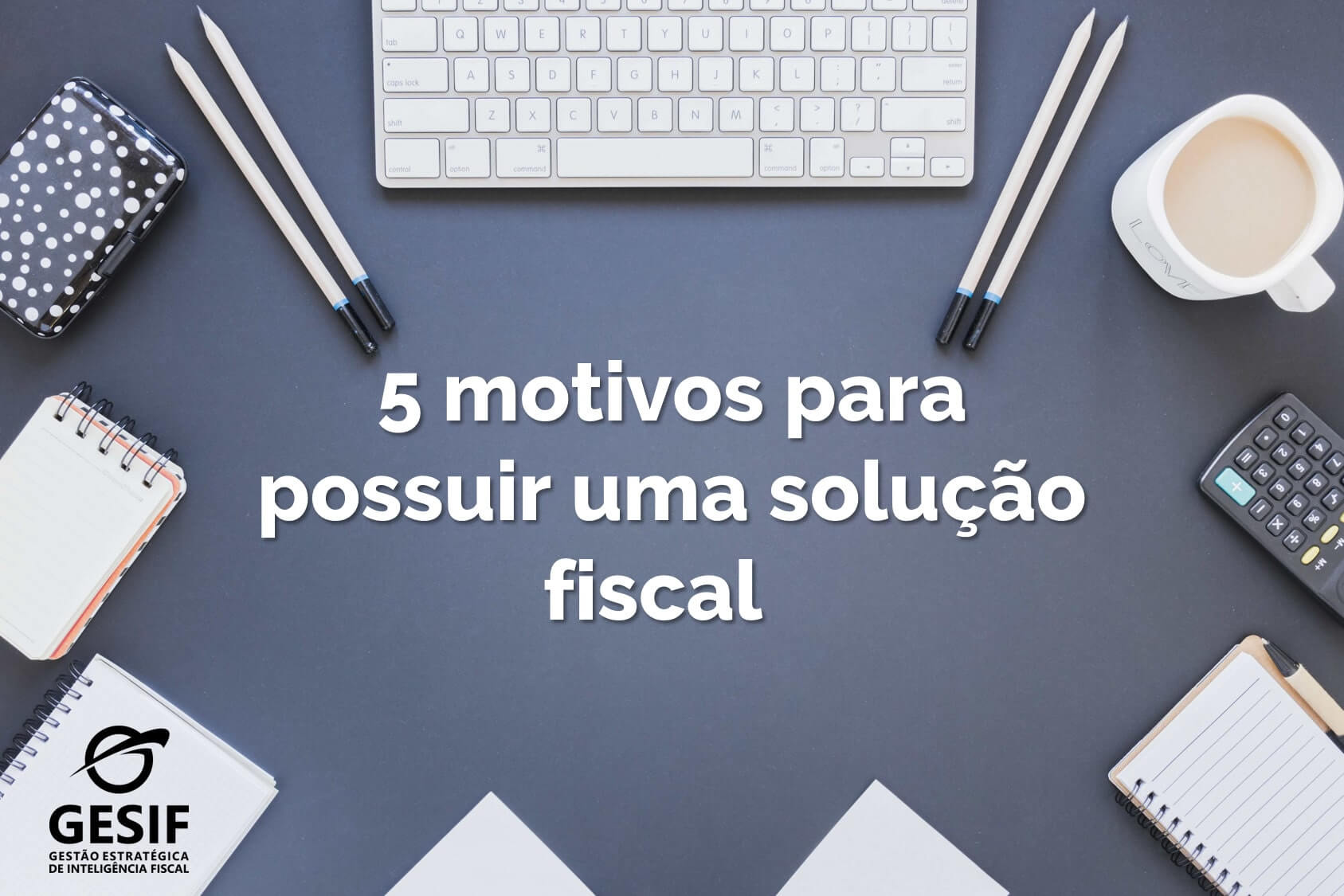 5 motivos para implantar uma solução fiscal