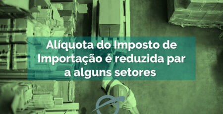 Alíquota do Imposto de Importação é reduzida para alguns setores