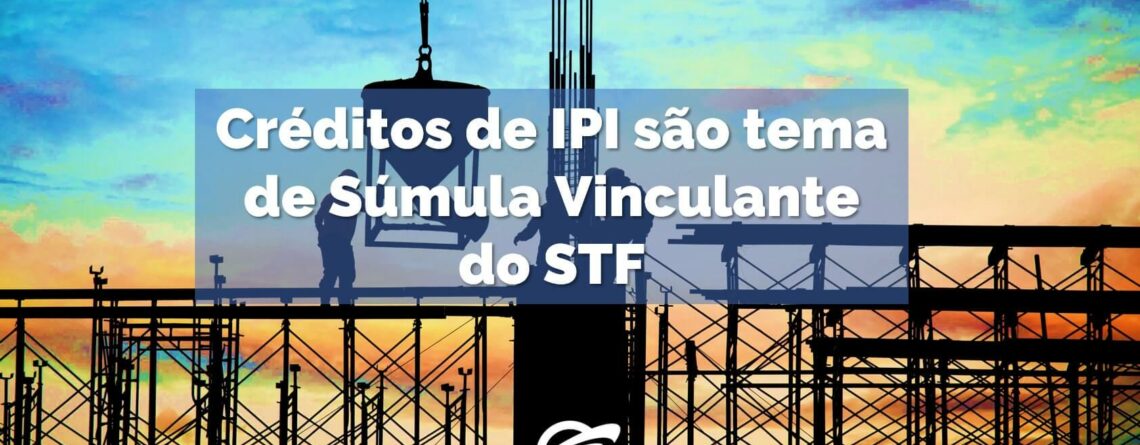 Créditos-de-IPI-são-tema-de-Súmula-Vinculante-do-STF