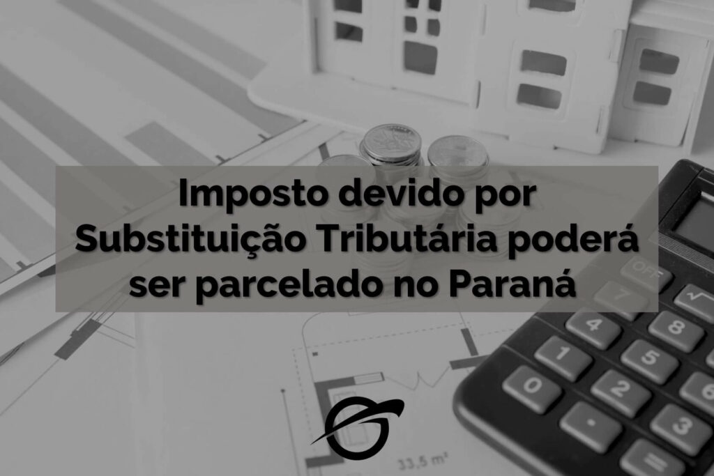 Imposto devido por Substituição Tributária poderá ser parcelado no Paraná