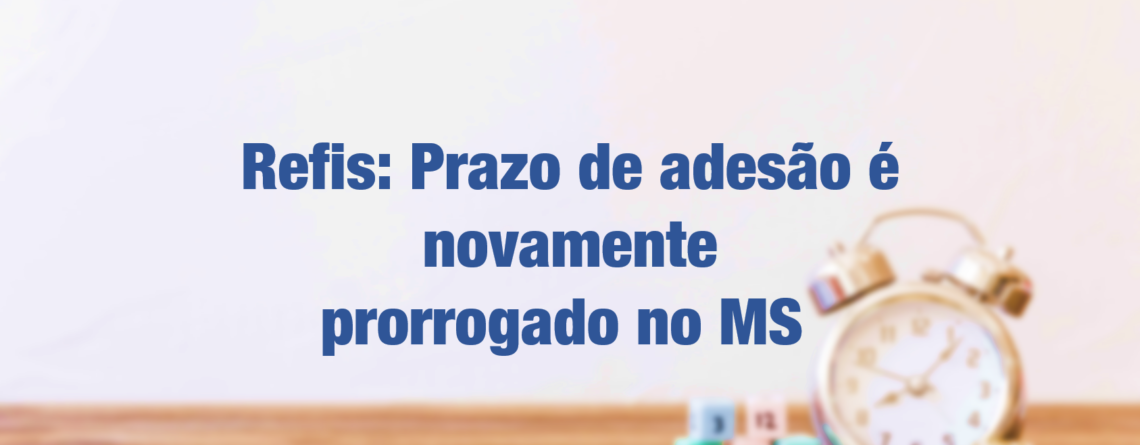 Refis: Prazo de adesão é novamente prorrogado no MS