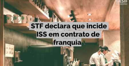 Imagem ilustrativa com a legenda "STF declara que incide ISS em contrato de franquia" escrita no meio.