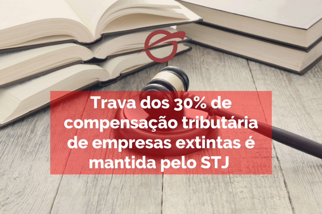 Trava dos 30% de compensação tributária de empresas extintas é mantida pelo STJ