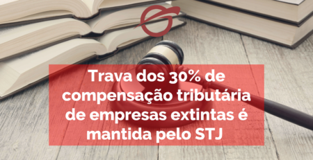 Trava dos 30% de compensação tributária de empresas extintas é mantida pelo STJ