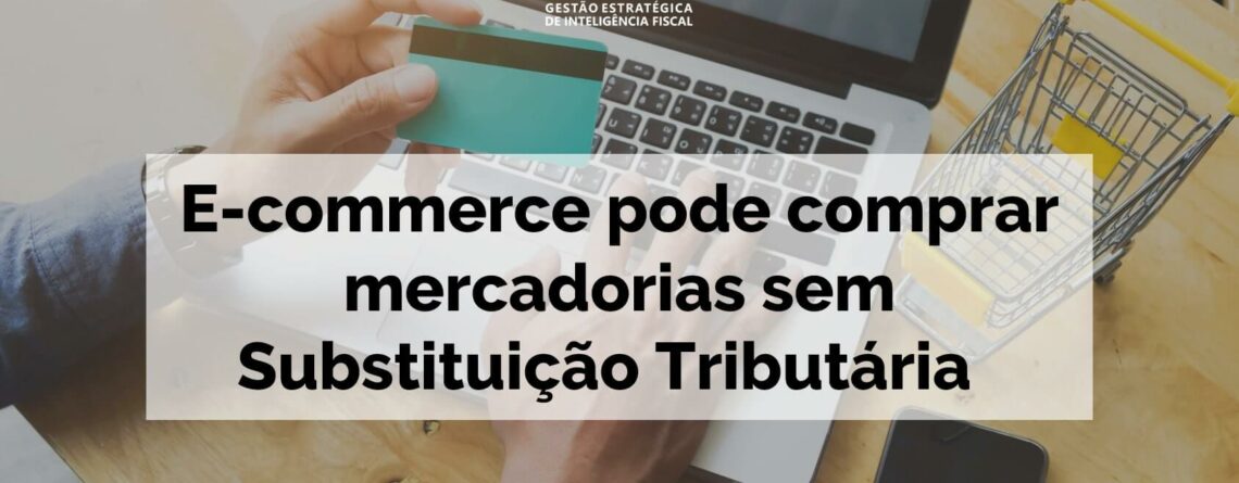 E-commerce pode comprar mercadorias sem Substituição Tributária