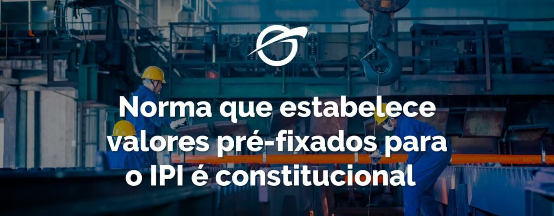 Norma-que-estabelece-valores-pré-fixados-para-o-IPI-é-constitucional-min (1)