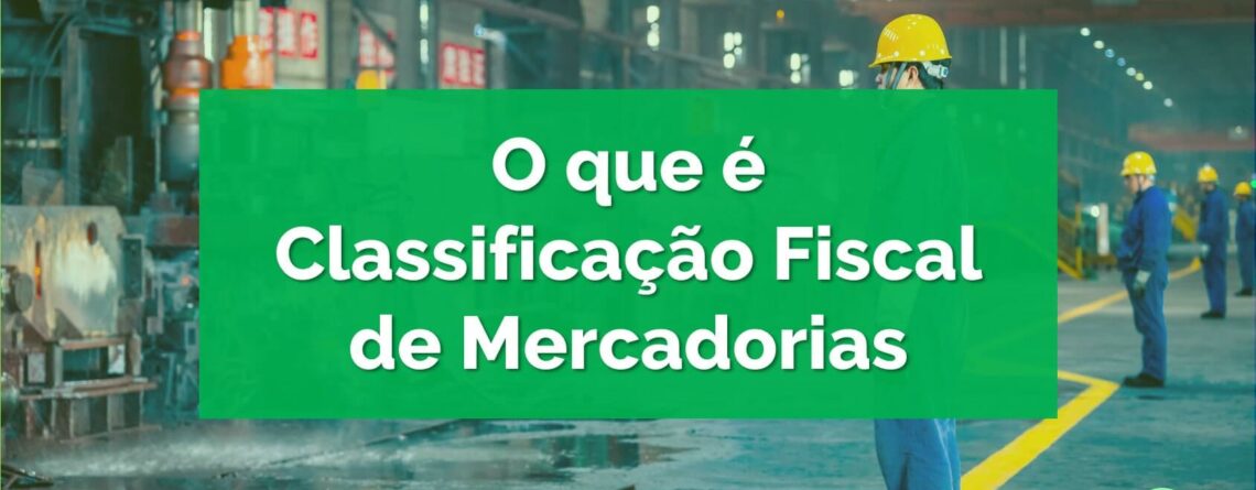 O-que-é-Classificação-Fiscal-de-Mercadorias-e-como-realizar-da-forma-correta-na-sua-empresa