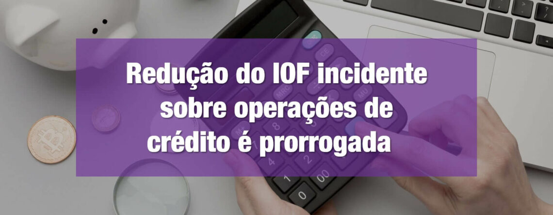 Redução-do-IOF-incidente-sobre-operações-de-crédito-é-prorrogada