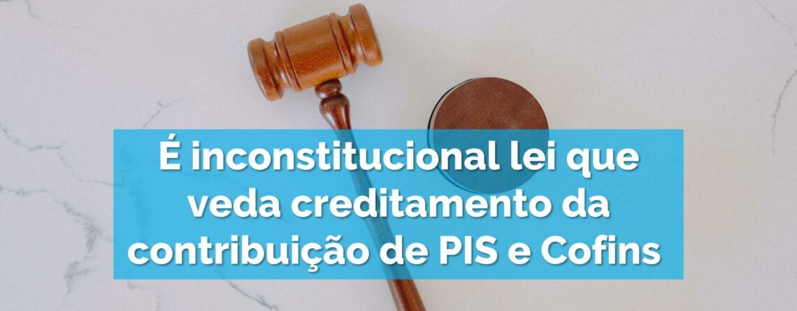 É-inconstitucional-lei-que-veda-creditamento-da-contribuição-de-PIS-e-Cofins