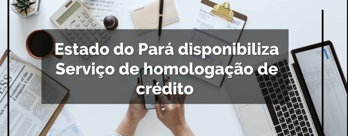 Estado-do-Pará-disponibiliza-Serviço-de-homologação-de-crédito