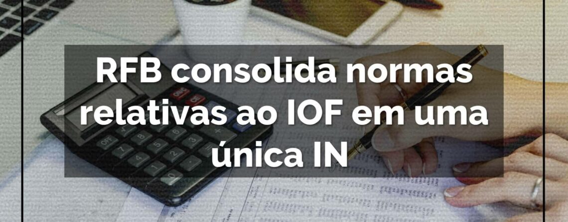 RFB-consolida-normas-relativas-ao-IOF-em-uma-única-IN