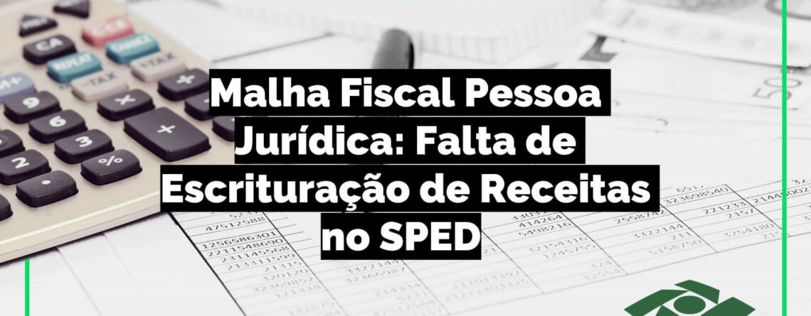 Malha-Fiscal-Pessoa-Jurídica-Falta-de-Escrituração-de-Receitas-no-SPED-