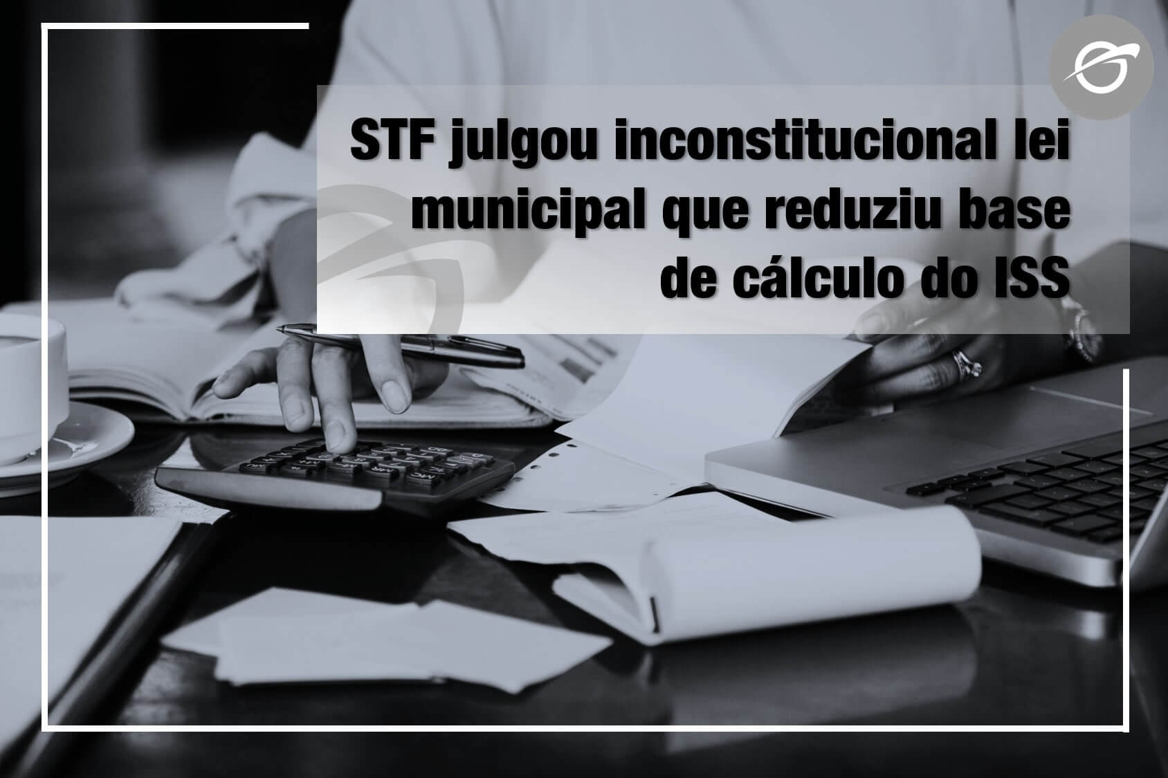 STF-julgou-inconstitucional-lei-municipal-que-reduziu-base-de-cálculo-do-ISS