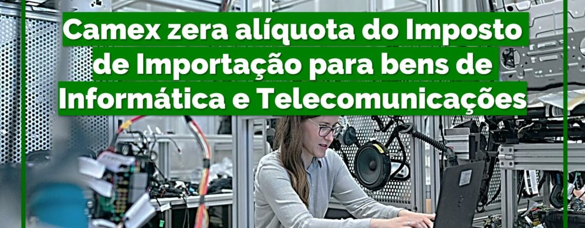 Camex-zera-alíquota-do-Imposto-de-Importação-para-bens-de-informática-e-Telecomunicações